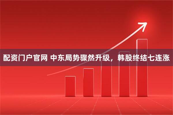 配资门户官网 中东局势骤然升级，韩股终结七连涨