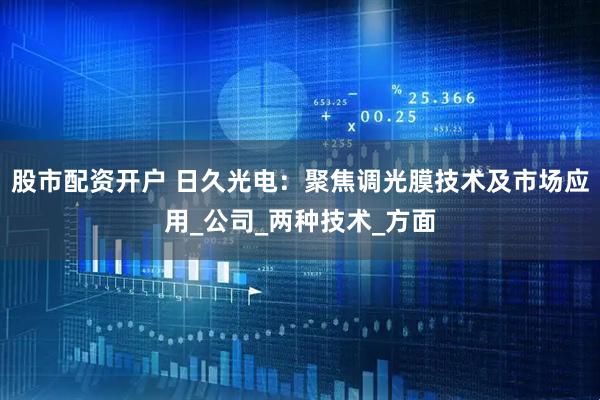股市配资开户 日久光电：聚焦调光膜技术及市场应用_公司_两种技术_方面