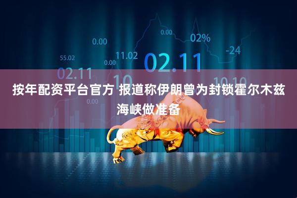 按年配资平台官方 报道称伊朗曾为封锁霍尔木兹海峡做准备