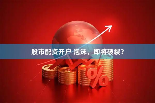 股市配资开户 泡沫，即将破裂？