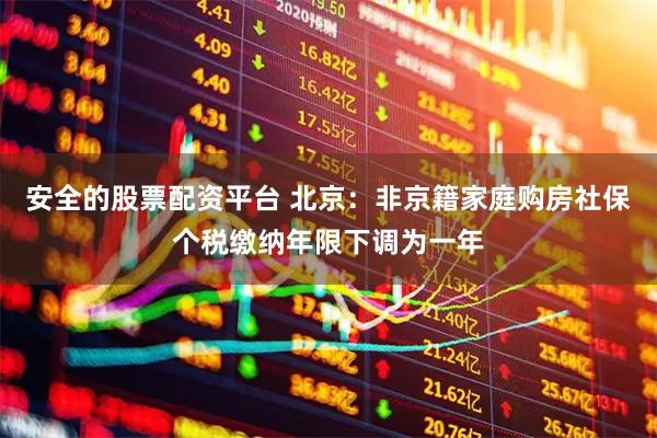 安全的股票配资平台 北京：非京籍家庭购房社保个税缴纳年限下调为一年